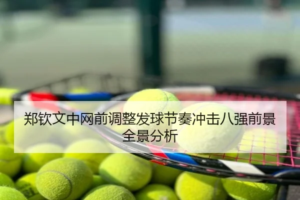 郑钦文中网前调整发球节奏冲击八强前景全景分析