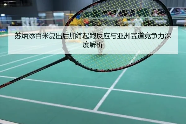 苏炳添百米复出后加练起跑反应与亚洲赛道竞争力深度解析